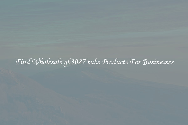 Find Wholesale gb3087 tube Products For Businesses