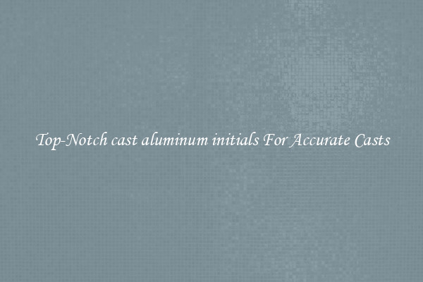 Top-Notch cast aluminum initials For Accurate Casts