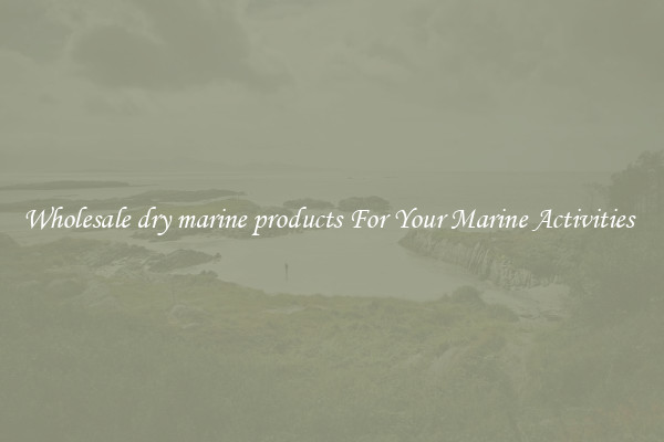 Wholesale dry marine products For Your Marine Activities 