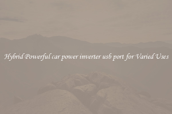 Hybrid Powerful car power inverter usb port for Varied Uses