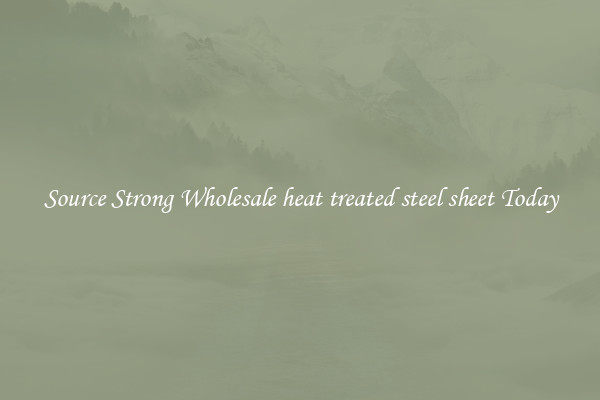 Source Strong Wholesale heat treated steel sheet Today