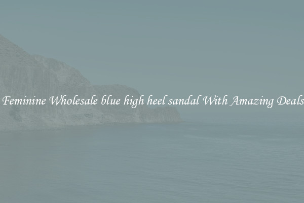 Feminine Wholesale blue high heel sandal With Amazing Deals