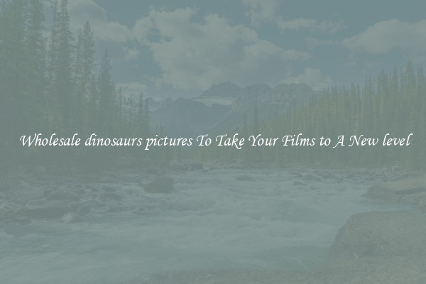 Wholesale dinosaurs pictures To Take Your Films to A New level