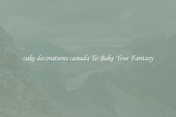 cake decorations canada To Bake Your Fantasy