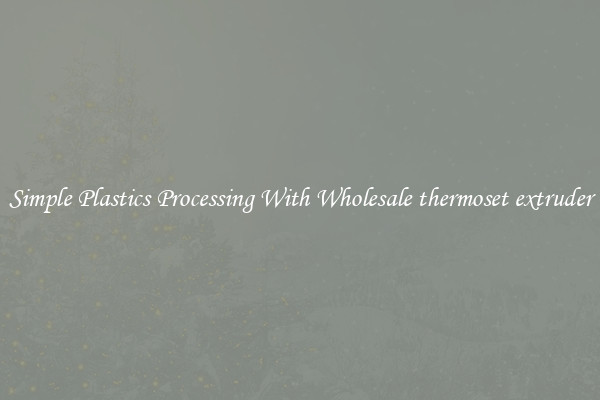 Simple Plastics Processing With Wholesale thermoset extruder