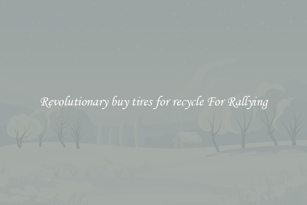 Revolutionary buy tires for recycle For Rallying