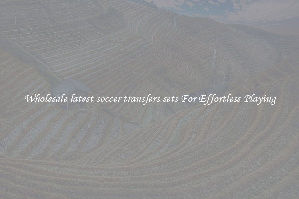 Wholesale latest soccer transfers sets For Effortless Playing