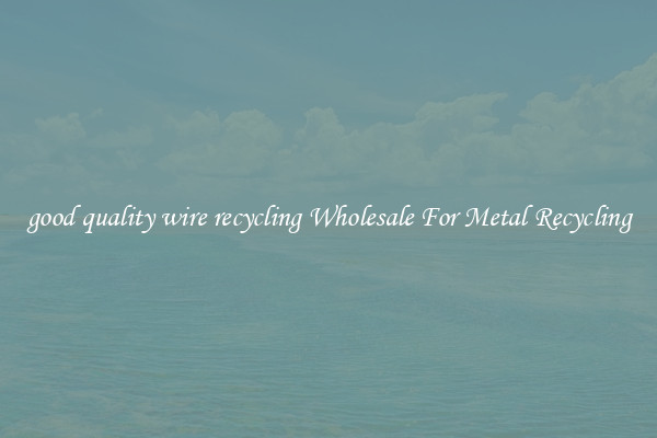 good quality wire recycling Wholesale For Metal Recycling