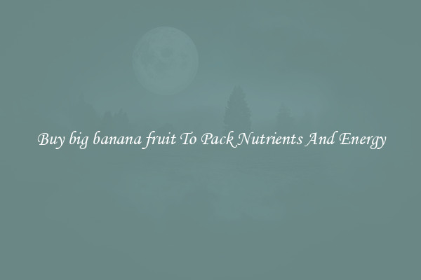 Buy big banana fruit To Pack Nutrients And Energy