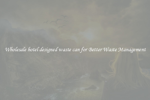 Wholesale hotel designed waste can for Better Waste Management