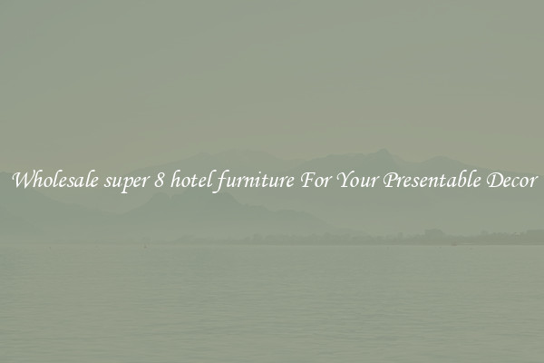 Wholesale super 8 hotel furniture For Your Presentable Decor