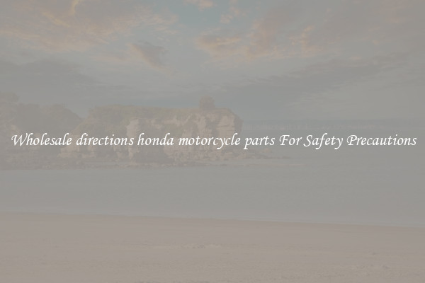 Wholesale directions honda motorcycle parts For Safety Precautions