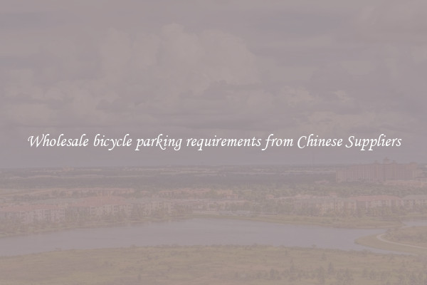 Wholesale bicycle parking requirements from Chinese Suppliers
