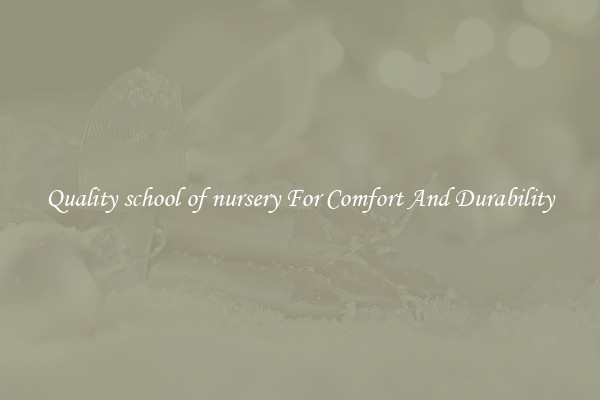 Quality school of nursery For Comfort And Durability