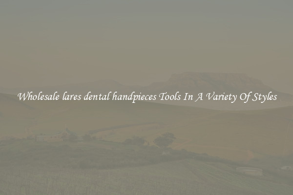 Wholesale lares dental handpieces Tools In A Variety Of Styles