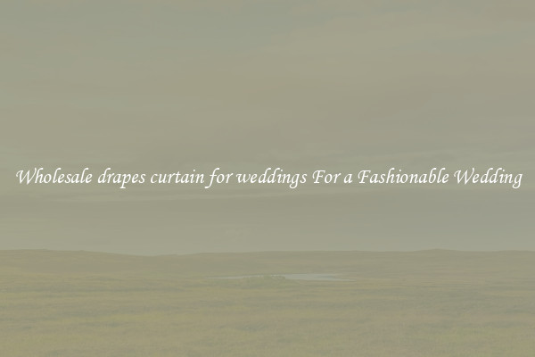 Wholesale drapes curtain for weddings For a Fashionable Wedding