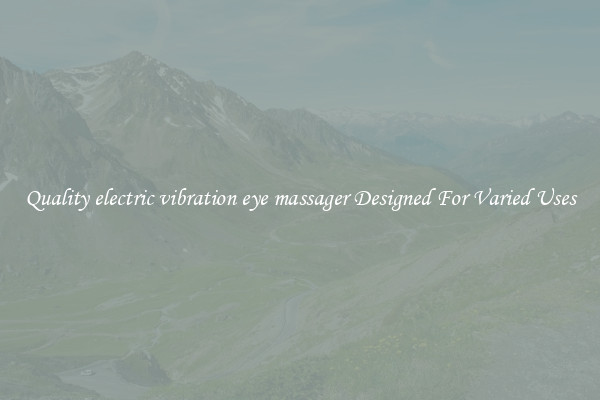 Quality electric vibration eye massager Designed For Varied Uses