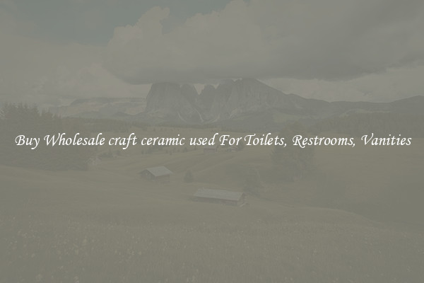 Buy Wholesale craft ceramic used For Toilets, Restrooms, Vanities