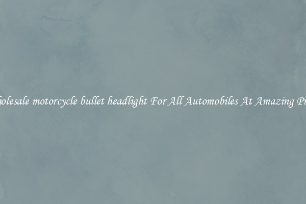 Wholesale motorcycle bullet headlight For All Automobiles At Amazing Prices