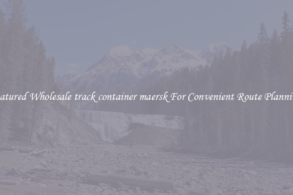 Featured Wholesale track container maersk For Convenient Route Planning 