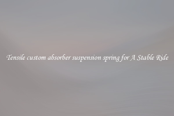 Tensile custom absorber suspension spring for A Stable Ride
