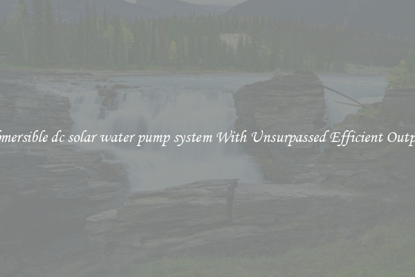 submersible dc solar water pump system With Unsurpassed Efficient Outputs