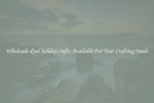 Wholesale dyed holiday crafts Available For Your Crafting Needs