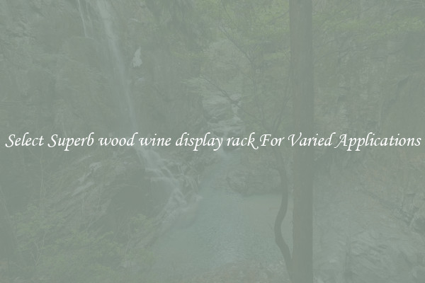 Select Superb wood wine display rack For Varied Applications