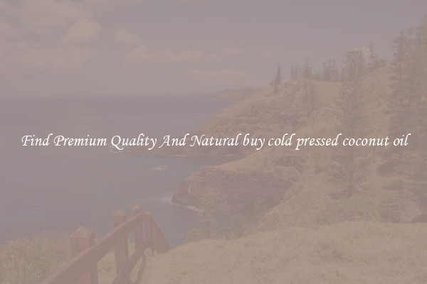 Find Premium Quality And Natural buy cold pressed coconut oil