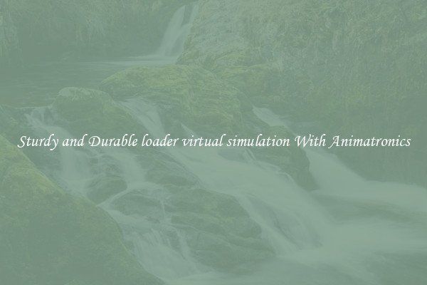 Sturdy and Durable loader virtual simulation With Animatronics