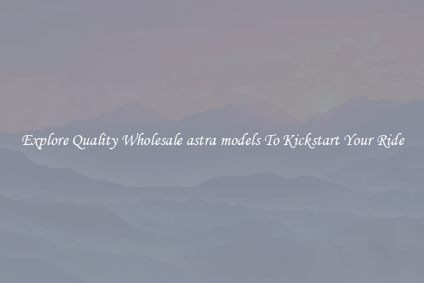 Explore Quality Wholesale astra models To Kickstart Your Ride