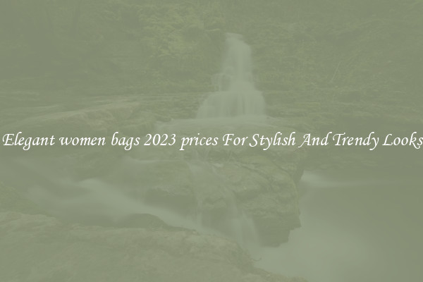Elegant women bags 2023 prices For Stylish And Trendy Looks