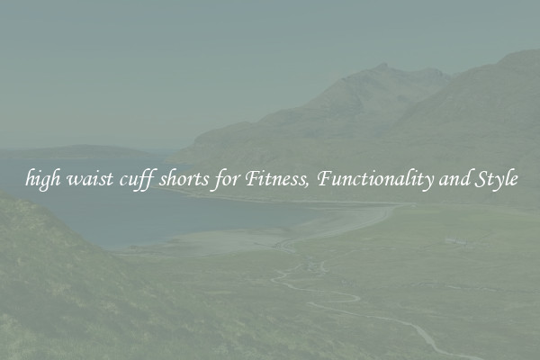 high waist cuff shorts for Fitness, Functionality and Style