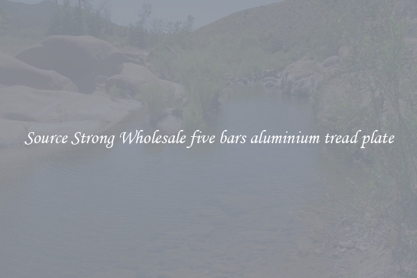 Source Strong Wholesale five bars aluminium tread plate