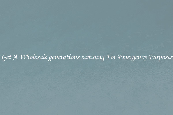 Get A Wholesale generations samsung For Emergency Purposes