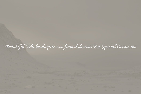 Beautiful Wholesale princess formal dresses For Special Occasions