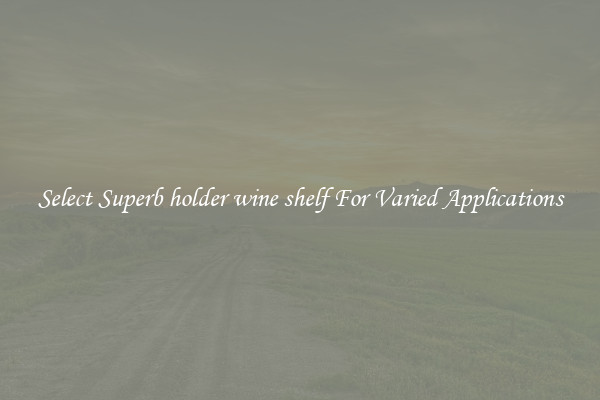 Select Superb holder wine shelf For Varied Applications