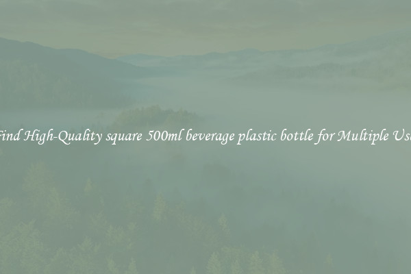 Find High-Quality square 500ml beverage plastic bottle for Multiple Uses