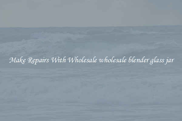 Make Repairs With Wholesale wholesale blender glass jar