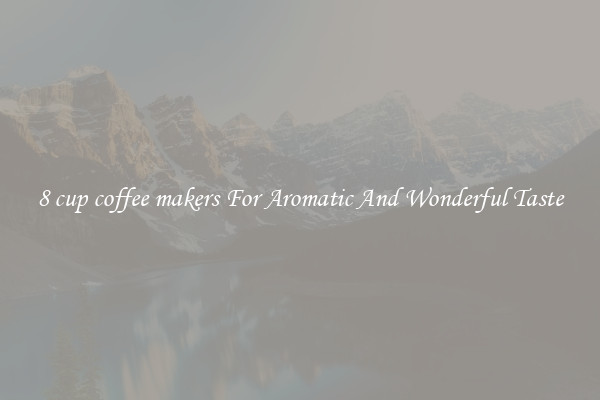 8 cup coffee makers For Aromatic And Wonderful Taste