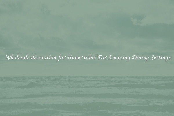 Wholesale decoration for dinner table For Amazing Dining Settings