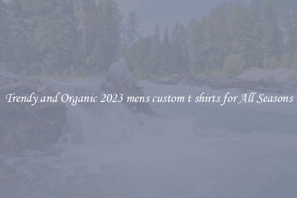 Trendy and Organic 2023 mens custom t shirts for All Seasons