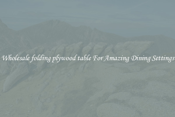 Wholesale folding plywood table For Amazing Dining Settings