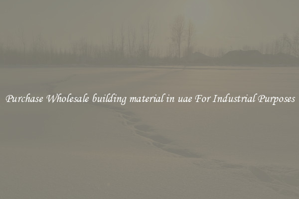 Purchase Wholesale building material in uae For Industrial Purposes