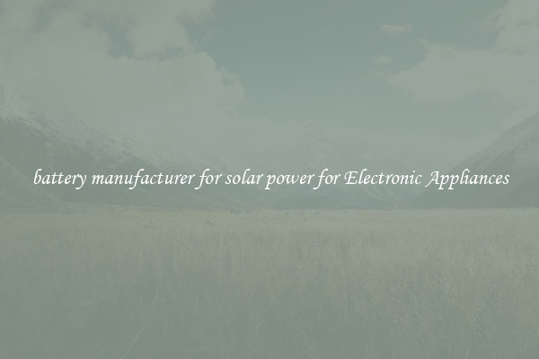 battery manufacturer for solar power for Electronic Appliances