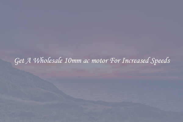 Get A Wholesale 10mm ac motor For Increased Speeds