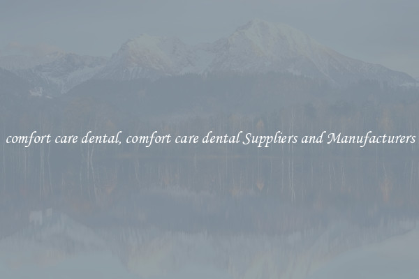 comfort care dental, comfort care dental Suppliers and Manufacturers