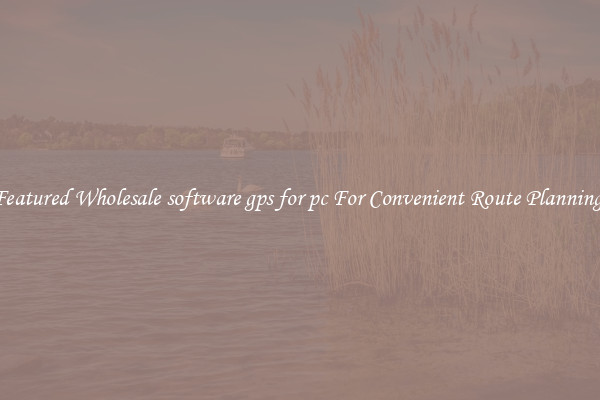 Featured Wholesale software gps for pc For Convenient Route Planning 