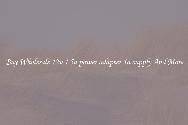 Buy Wholesale 12v 1 5a power adapter 1a supply And More