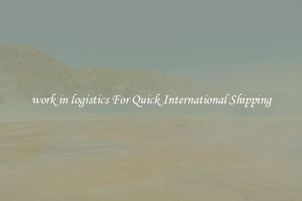 work in logistics For Quick International Shipping